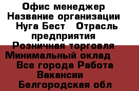 Офис-менеджер › Название организации ­ Нуга Бест › Отрасль предприятия ­ Розничная торговля › Минимальный оклад ­ 1 - Все города Работа » Вакансии   . Белгородская обл.